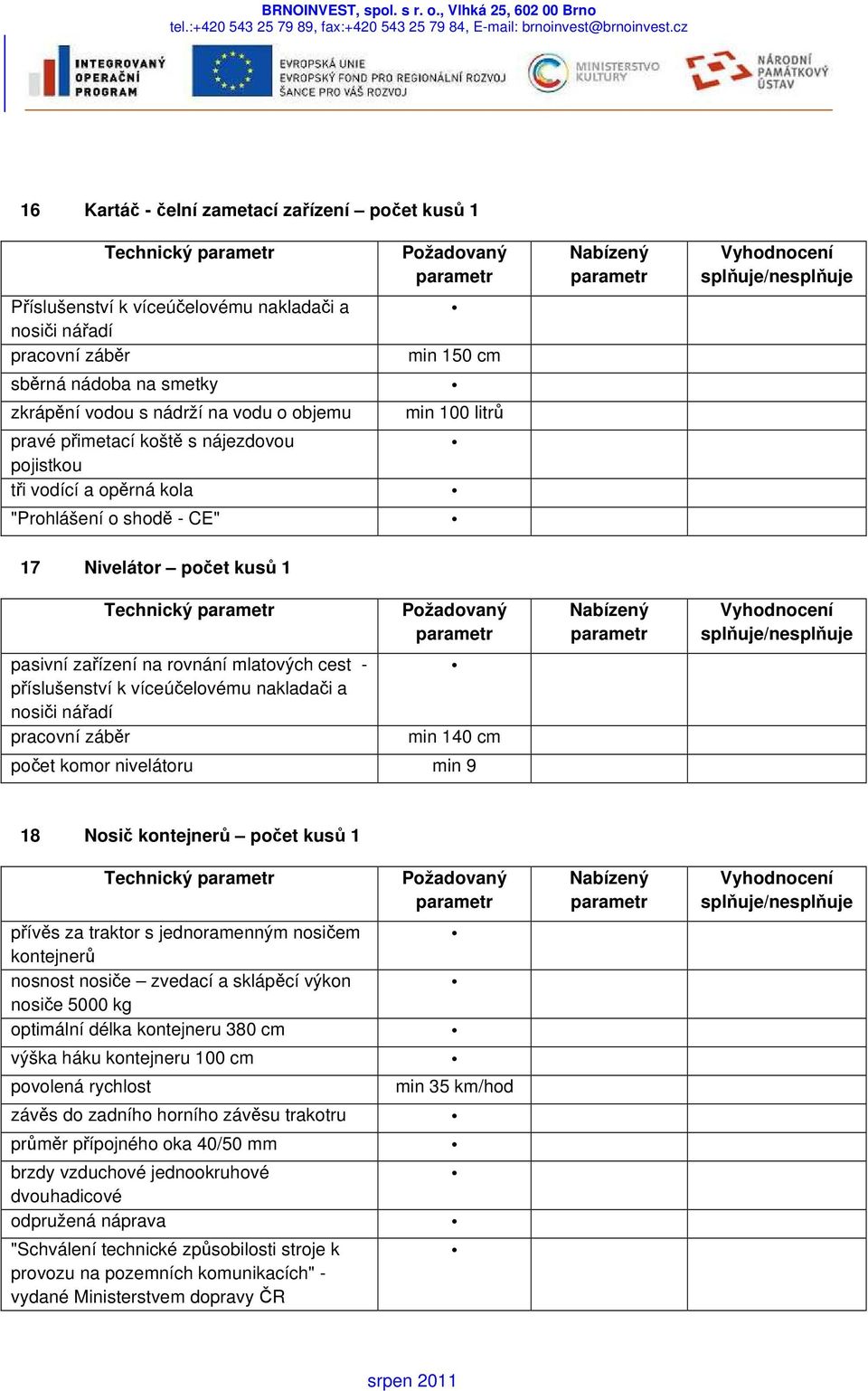 a nosiči nářadí min 140 cm počet komor nivelátoru min 9 18 Nosič kontejnerů počet kusů 1 Technický přívěs za traktor s jednoramenným nosičem kontejnerů nosnost nosiče zvedací a sklápěcí výkon nosiče