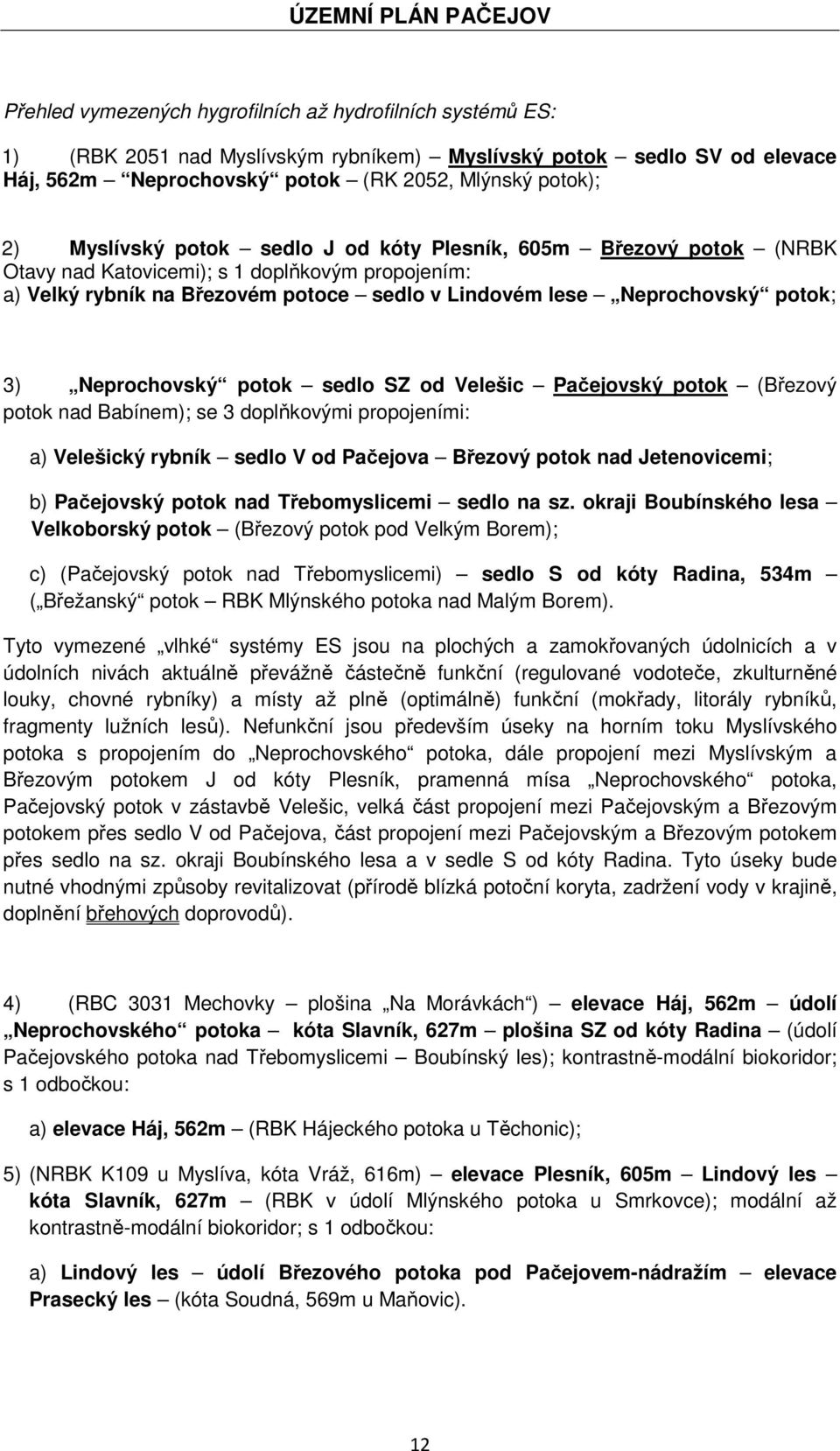 Neprochovský potok sedlo SZ od Velešic Pačejovský potok (Březový potok nad Babínem); se 3 doplňkovými propojeními: a) Velešický rybník sedlo V od Pačejova Březový potok nad Jetenovicemi; b)