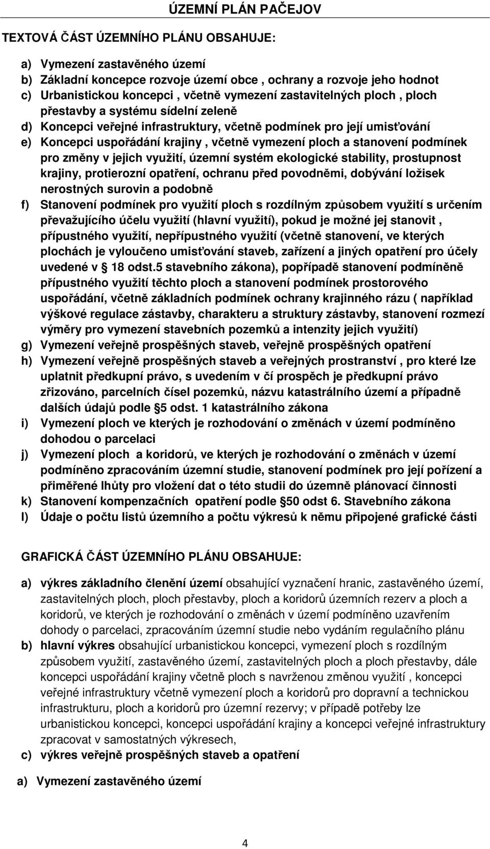 změny v jejich využití, územní systém ekologické stability, prostupnost krajiny, protierozní opatření, ochranu před povodněmi, dobývání ložisek nerostných surovin a podobně f) Stanovení podmínek pro