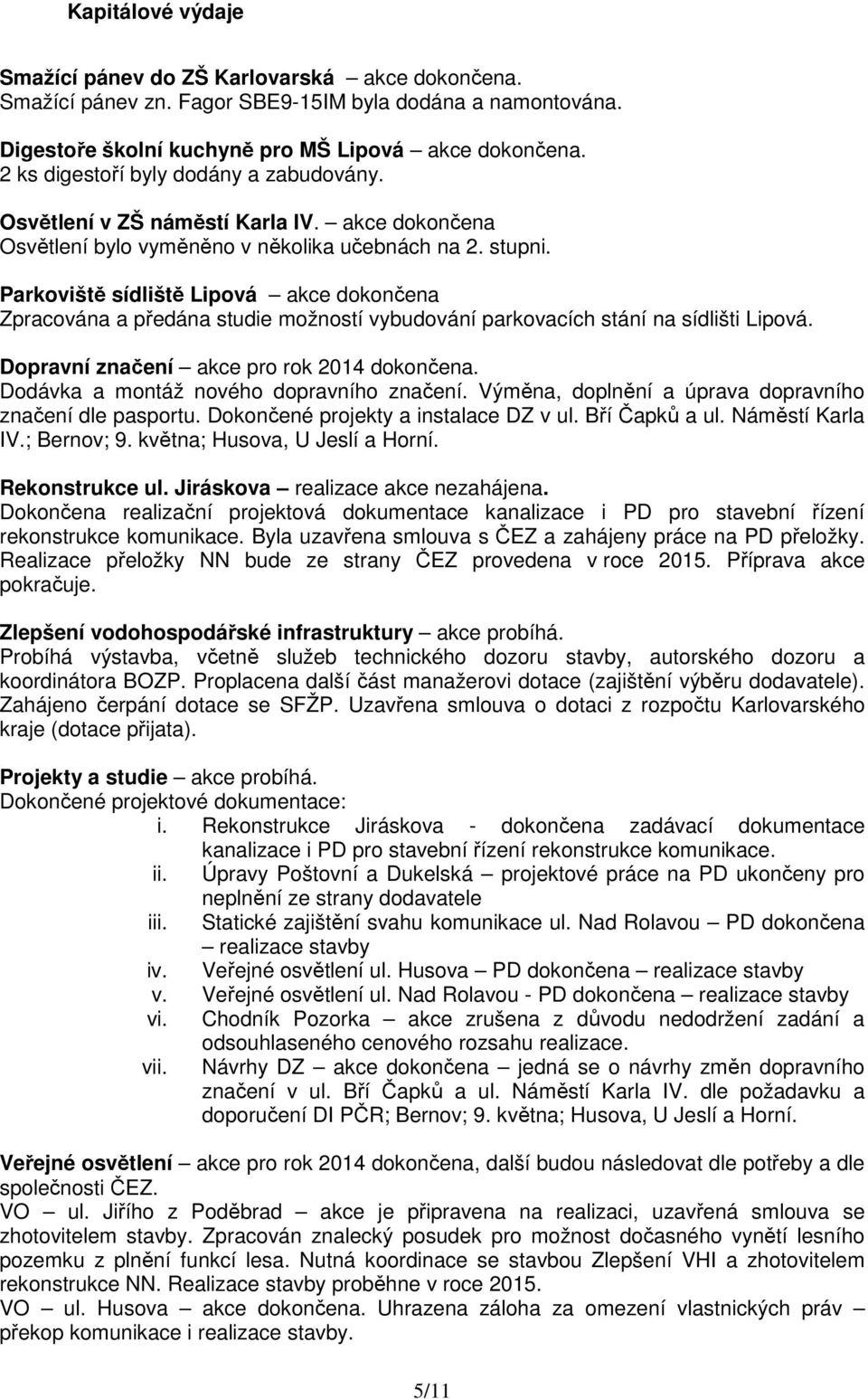 Parkoviště sídliště Lipová akce dokončena Zpracována a předána studie možností vybudování parkovacích stání na sídlišti Lipová. Dopravní značení akce pro rok 2014 dokončena.