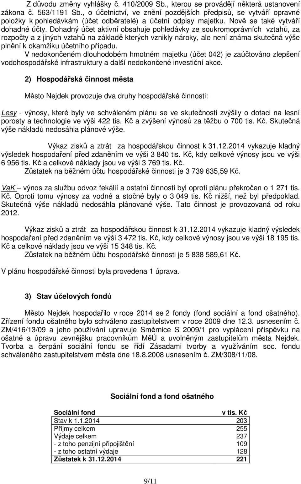 Dohadný účet aktivní obsahuje pohledávky ze soukromoprávních vztahů, za rozpočty a z jiných vztahů na základě kterých vznikly nároky, ale není známa skutečná výše plnění k okamžiku účetního případu.