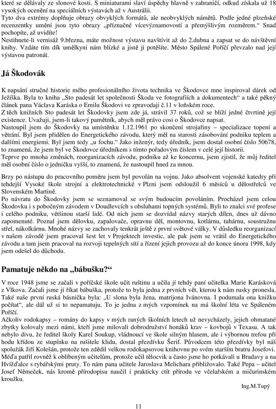 Snad pochopíte, až uvidíte! Nestihnete-li vernisáž 9.března, máte možnost výstavu navštívit až do 2.dubna a zapsat se do návštěvní knihy. Vzdáte tím dík umělkyni nám blízké a jistě ji potěšíte.