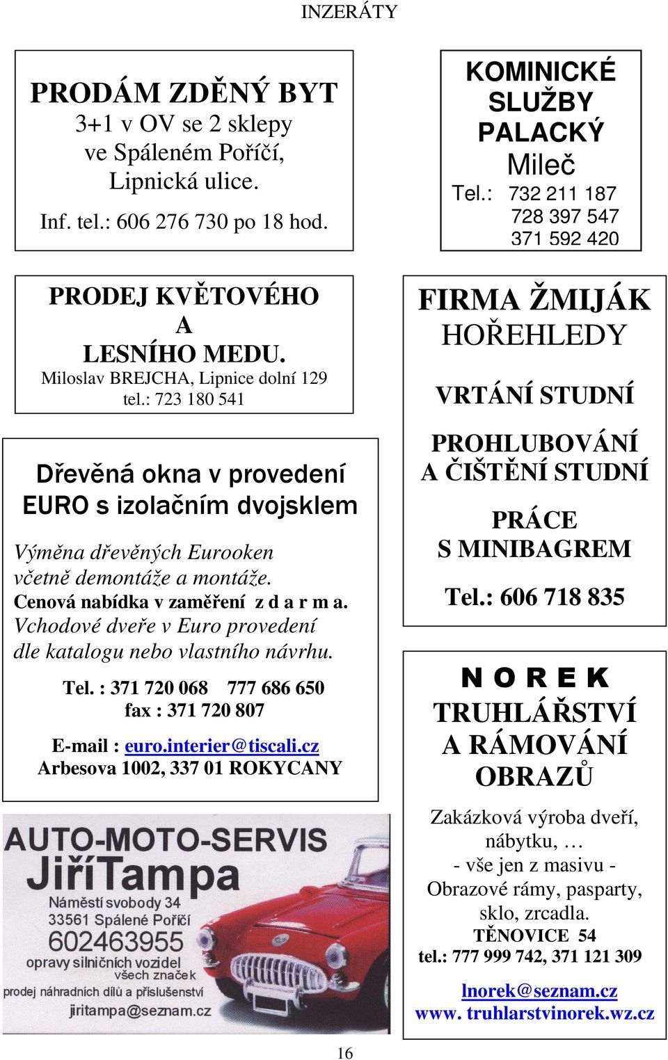 Vchodové dveře v Euro provedení dle katalogu nebo vlastního návrhu. Tel. : 371 720 068 777 686 650 fax : 371 720 807 E-mail : euro.interier@tiscali.