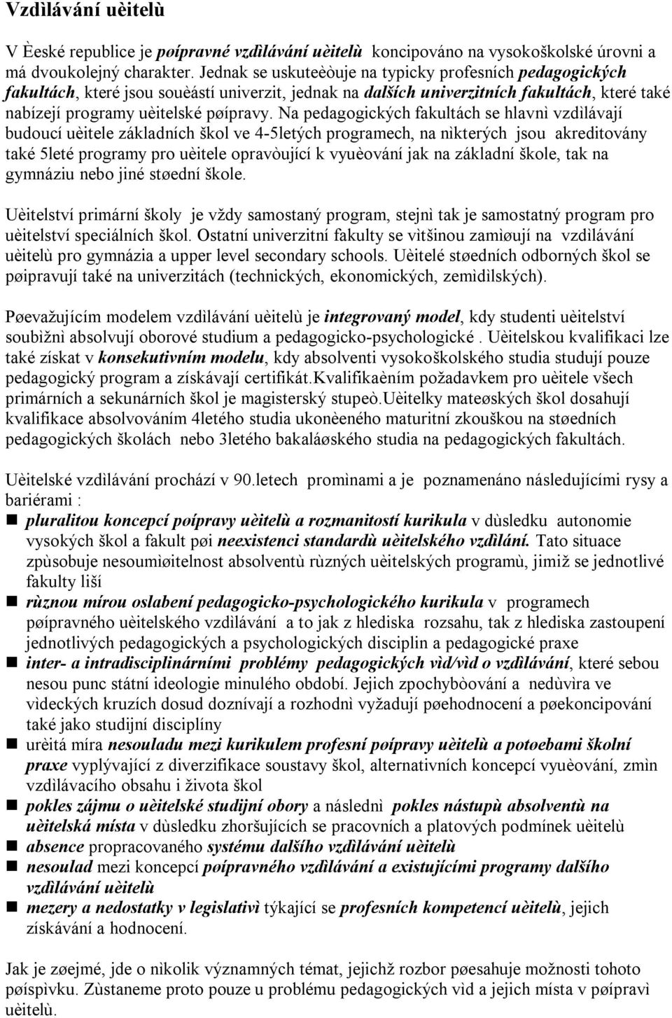 Na pedagogických fakultách se hlavnì vzdìlávají budoucí uèitele základních škol ve 4-5letých programech, na nìkterých jsou akreditovány také 5leté programy pro uèitele opravòující k vyuèování jak na