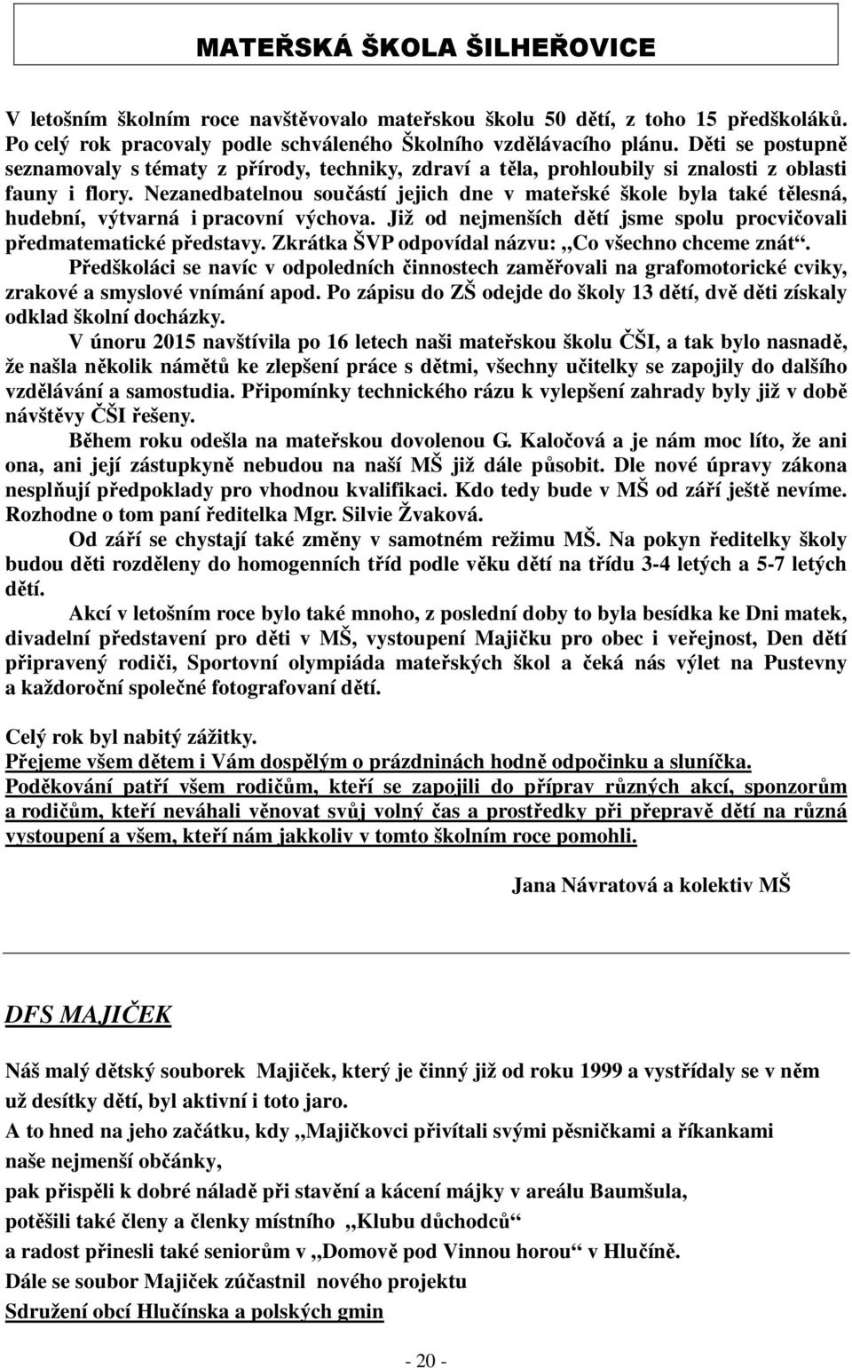 Nezanedbatelnou součástí jejich dne v mateřské škole byla také tělesná, hudební, výtvarná i pracovní výchova. Již od nejmenších dětí jsme spolu procvičovali předmatematické představy.
