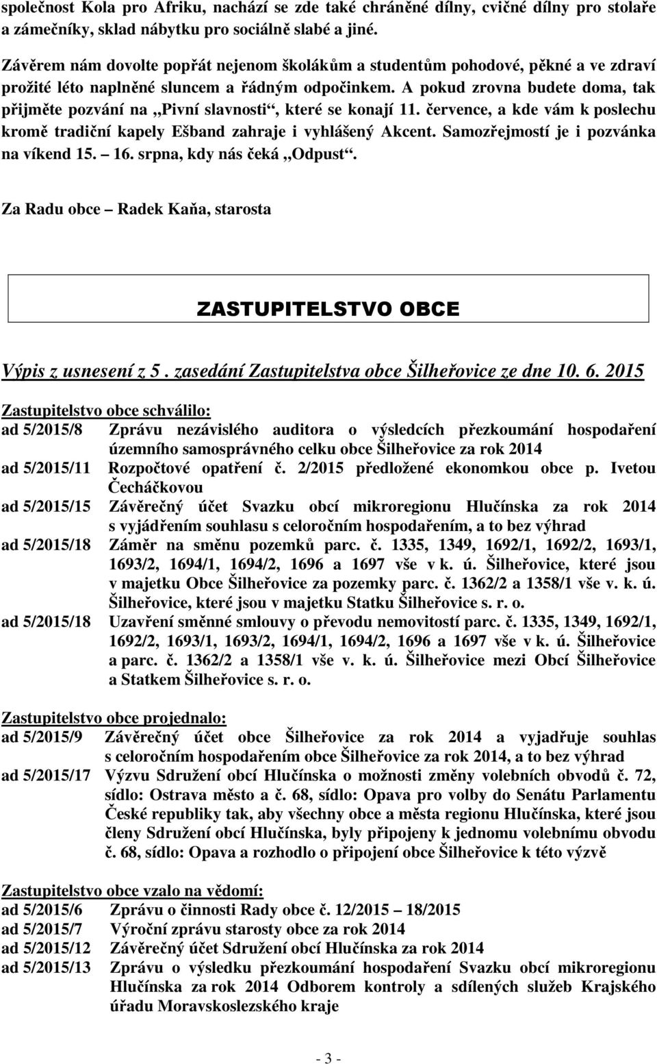 A pokud zrovna budete doma, tak přijměte pozvání na Pivní slavnosti, které se konají 11. července, a kde vám k poslechu kromě tradiční kapely Ešband zahraje i vyhlášený Akcent.