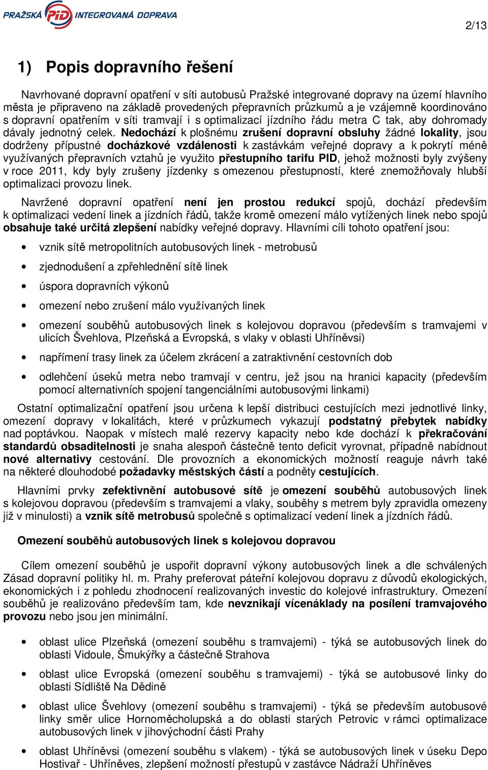 Nedochází k plošnému zrušení dopravní obsluhy žádné lokality, jsou dodrženy přípustné docházkové vzdálenosti k zastávkám veřejné dopravy a k pokrytí méně využívaných přepravních vztahů je využito