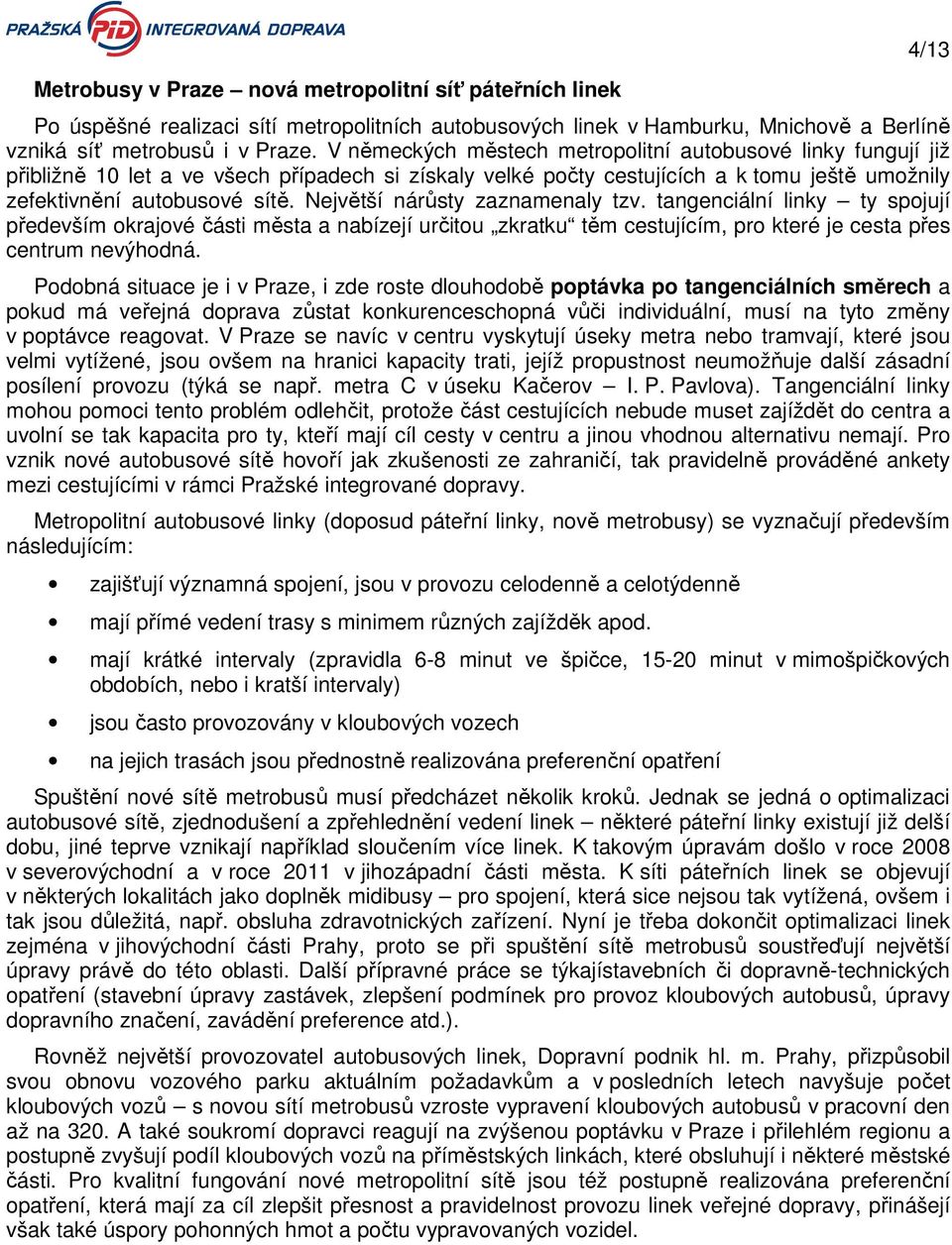 Největší nárůsty zaznamenaly tzv. tangenciální linky ty spojují především okrajové části města a nabízejí určitou zkratku těm cestujícím, pro které je cesta přes centrum nevýhodná.