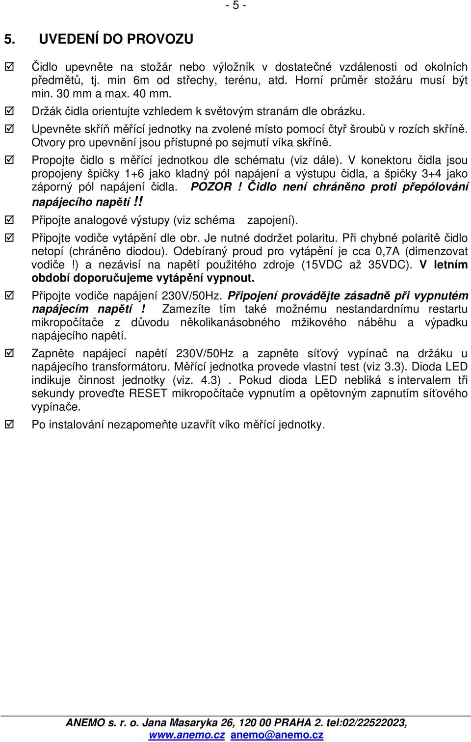 Otvory pro upevnění jsou přístupné po sejmutí víka skříně. Propojte čidlo s měřící jednotkou dle schématu (viz dále).