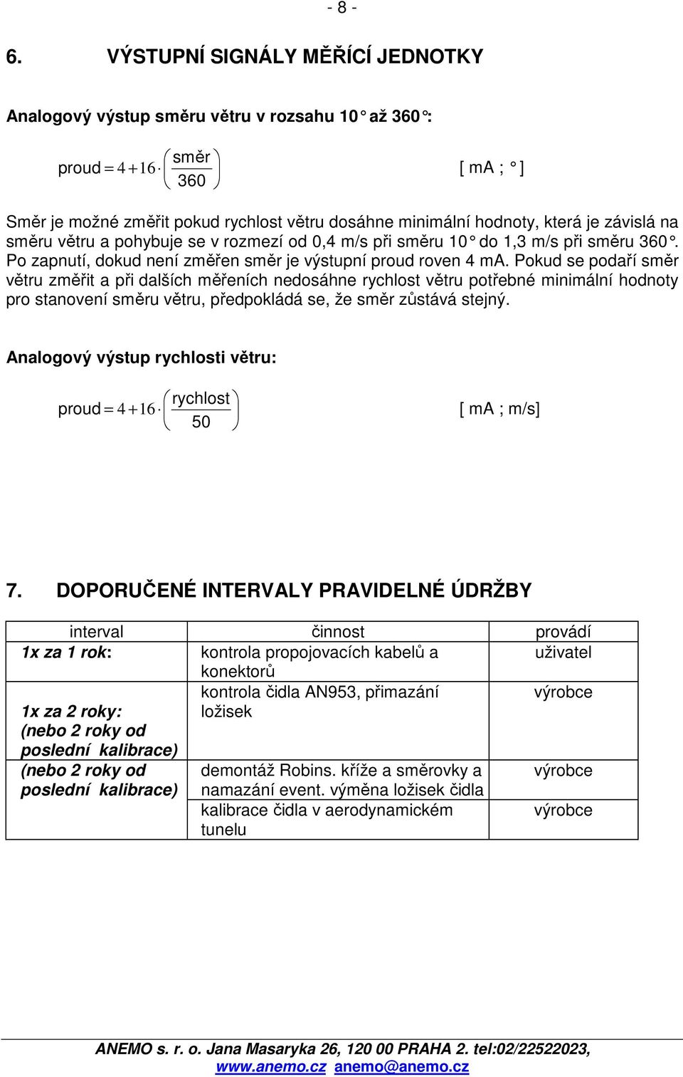 závislá na směru větru a pohybuje se v rozmezí od 0,4 m/s při směru 10 do 1,3 m/s při směru 360. Po zapnutí, dokud není změřen směr je výstupní proud roven 4 ma.