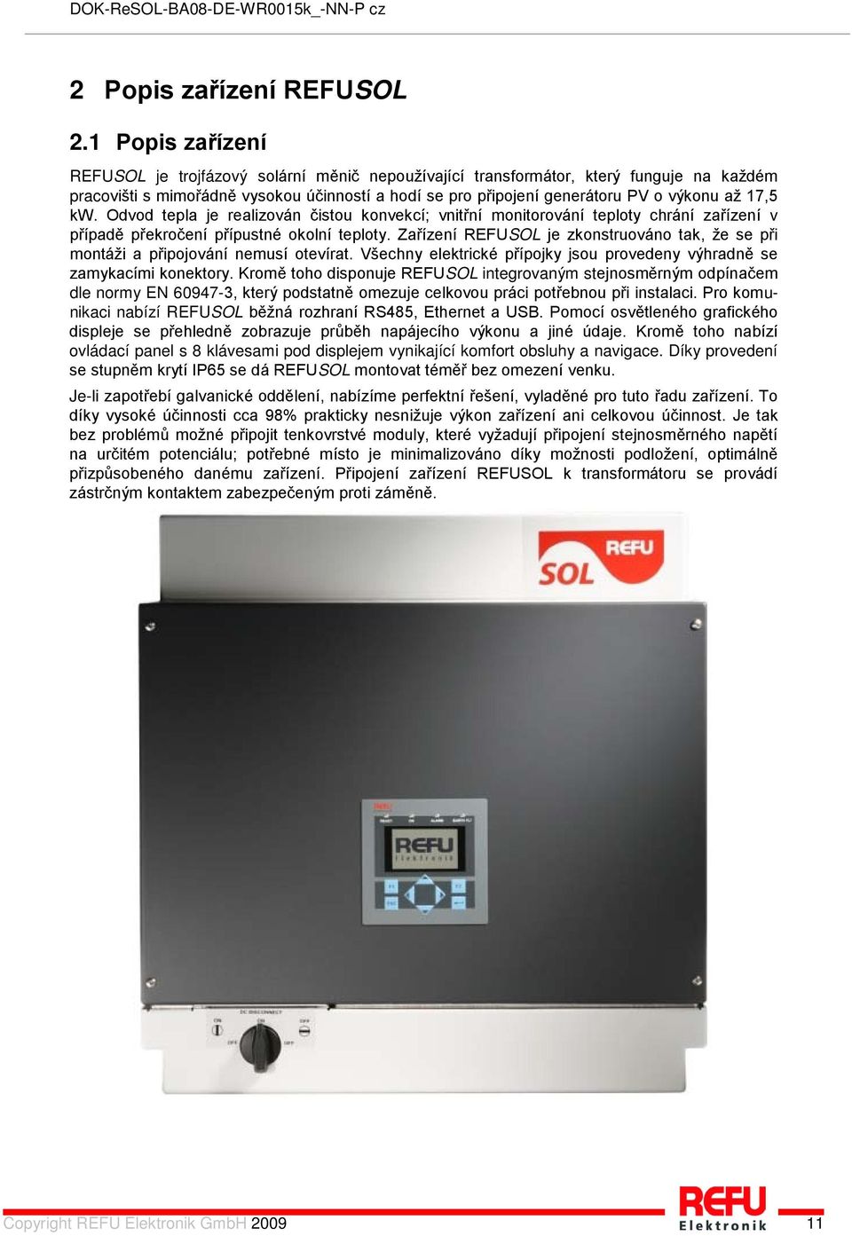 17,5 kw. Odvod tepla je realizován čistou konvekcí; vnitřní monitorování teploty chrání zařízení v případě překročení přípustné okolní teploty.