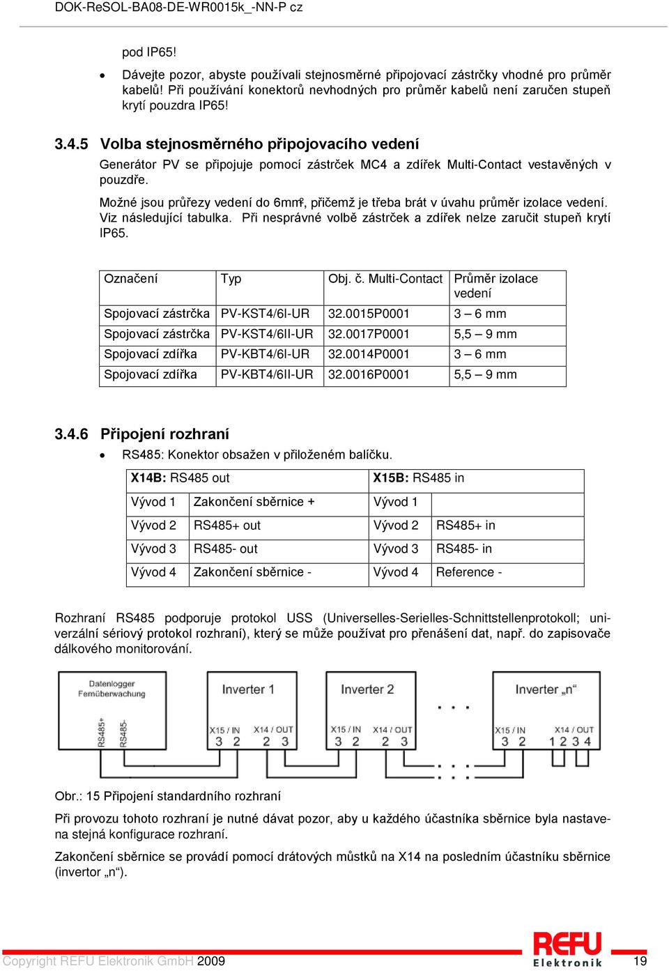 Možné jsou průřezy vedení do 6mm², přičemž je třeba brát v úvahu průměr izolace vedení. Viz následující tabulka. Při nesprávné volbě zástrček a zdířek nelze zaručit stupeň krytí IP65.