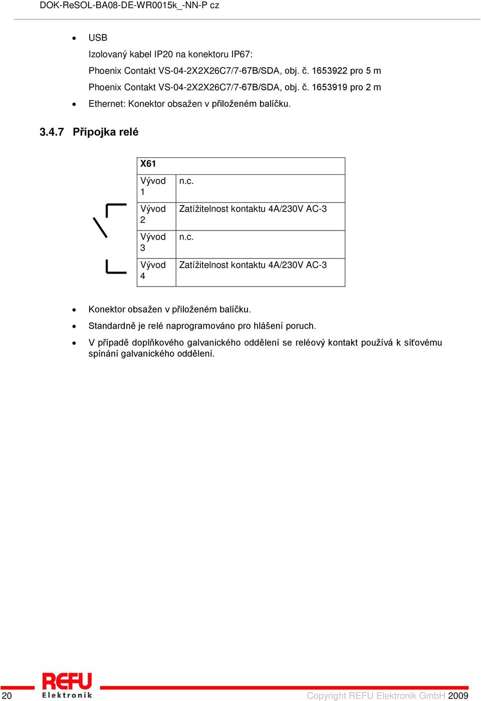 c. Zatížitelnost kontaktu 4A/230V AC-3 n.c. Zatížitelnost kontaktu 4A/230V AC-3 Konektor obsažen v přiloženém balíčku.