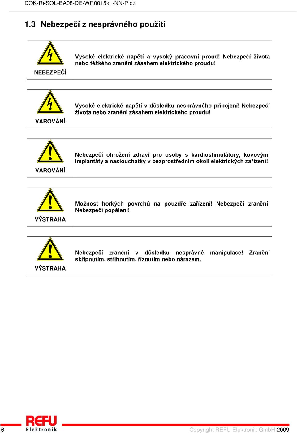VAROVÁNÍ Nebezpečí ohrožení zdraví pro osoby s kardiostimulátory, kovovými implantáty a naslouchátky v bezprostředním okolí elektrických zařízení!