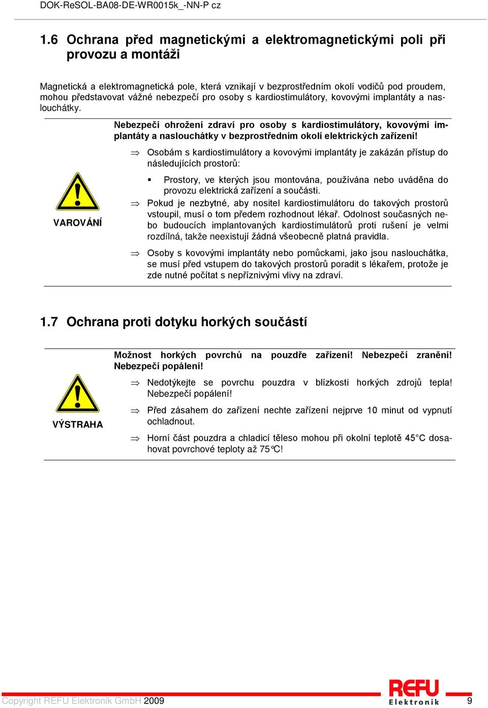 VAROVÁNÍ Nebezpečí ohrožení zdraví pro osoby s kardiostimulátory, kovovými implantáty a naslouchátky v bezprostředním okolí elektrických zařízení!