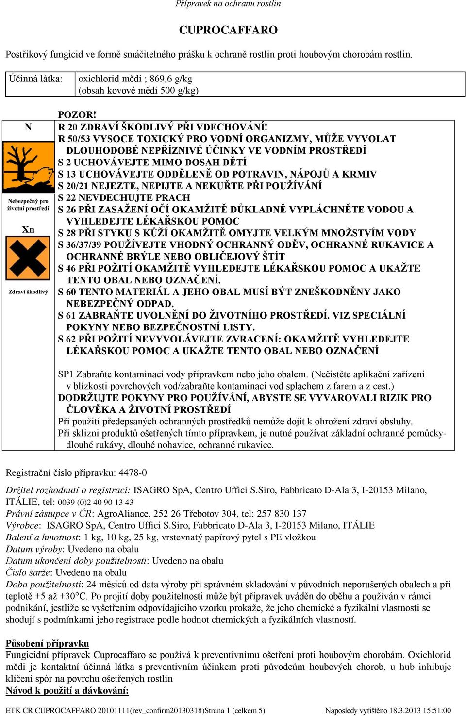 R 50/53 VYSOCE TOXICKÝ PRO VODNÍ ORGANIZMY, MŮŽE VYVOLAT DLOUHODOBÉ NEPŘÍZNIVÉ ÚČINKY VE VODNÍM PROSTŘEDÍ S 2 UCHOVÁVEJTE MIMO DOSAH DĚTÍ S 13 UCHOVÁVEJTE ODDĚLENĚ OD POTRAVIN, NÁPOJŮ A KRMIV S 20/21