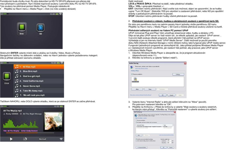 Postupujte následovně: Přejděte na Hlavní menu > Media Player > Disk (viz níže uvedený obrázek) Stisknutím ENTER vyberte místní disk a ukážou se 3 složky: Video, Music a Picture.