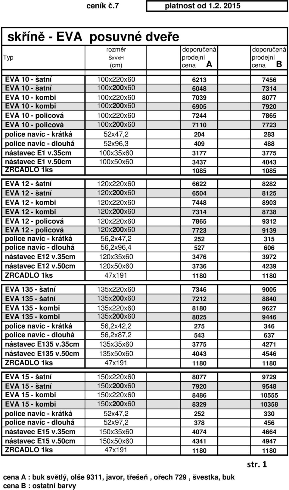 100x220x60 7039 8077 EVA 10 - kombi 100x200x60 6905 7920 EVA 10 - policová 100x220x60 7244 7865 EVA 10 - policová 100x200x60 7110 7723 police navíc - krátká 52x47,2 204 283 police navíc - dlouhá