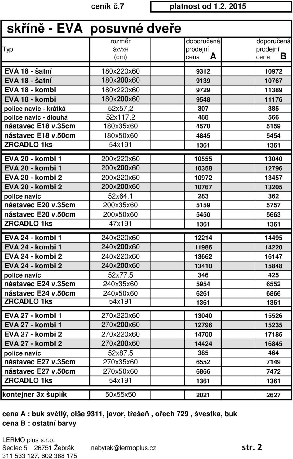 180x220x60 9729 11389 EVA 18 - kombi 180x200x60 9548 11176 police navíc - krátká 52x57,2 307 385 police navíc - dlouhá 52x117,2 488 566 nástavec E18 v.35cm 180x35x60 4570 5159 nástavec E18 v.