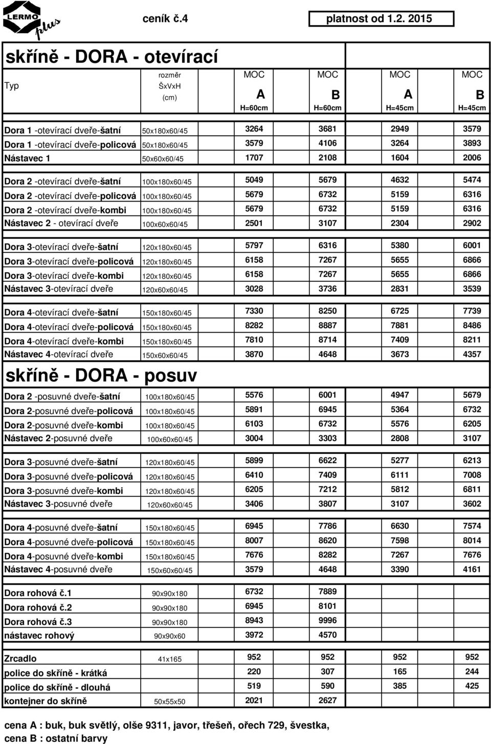 50x180x60/45 3579 4106 3264 3893 Nástavec 1 50x60x60/45 1707 2108 1604 2006 Dora 2 -otevírací dveře-šatní 100x180x60/45 5049 5679 4632 5474 Dora 2 -otevírací dveře-policová 100x180x60/45 5679 6732