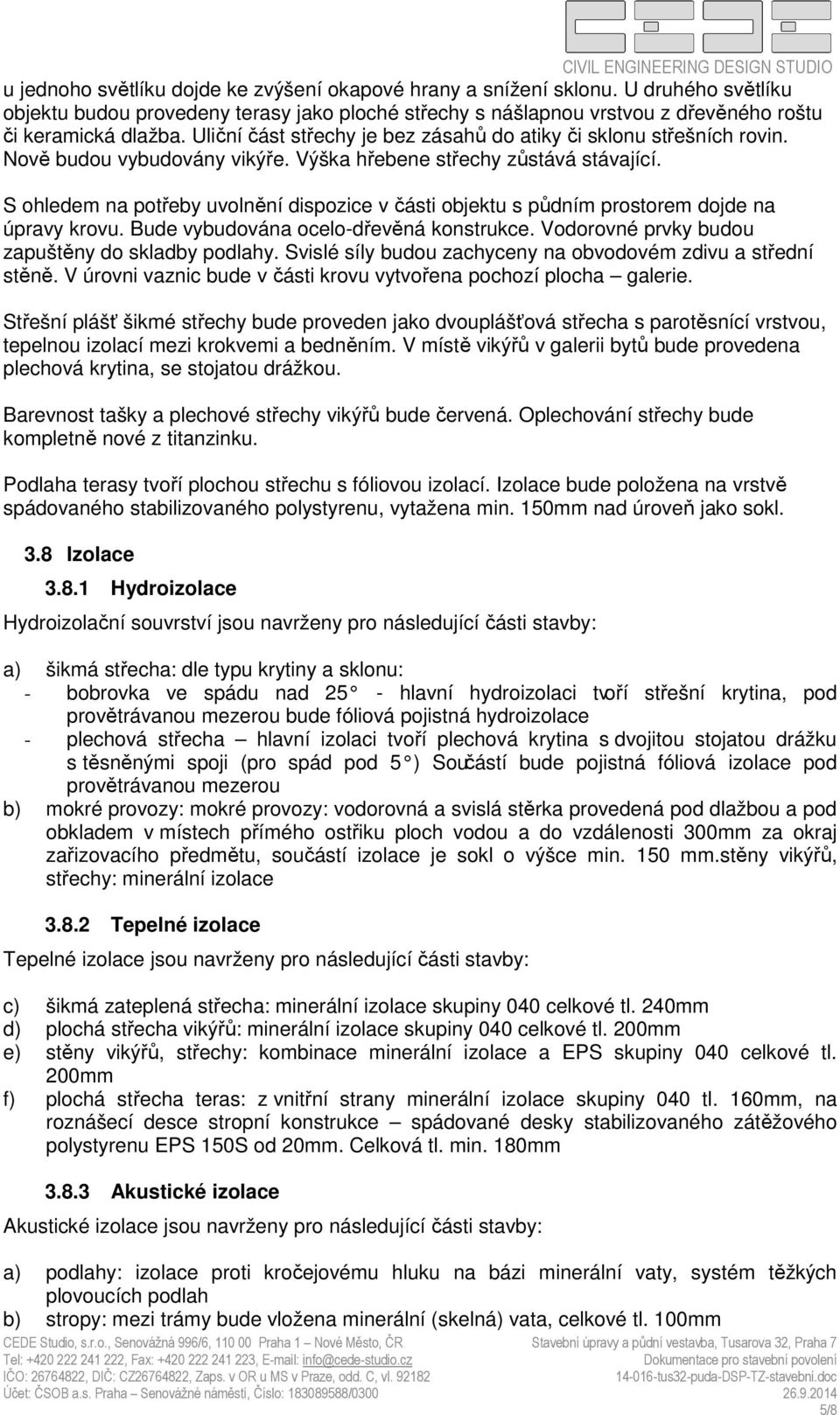 S ohledem na potřeby uvolnění dispozice v části objektu s půdním prostorem dojde na úpravy krovu. Bude vybudována ocelo-dřevěná konstrukce. Vodorovné prvky budou zapuštěny do skladby podlahy.