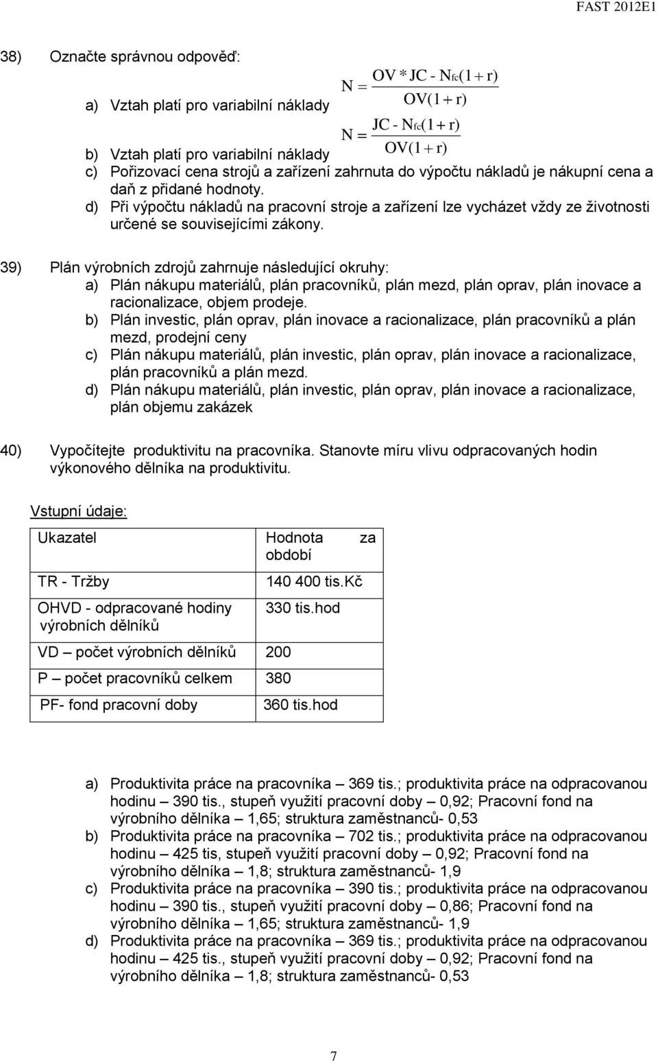 39) Plán výrobních zdrojů zahrnuje následující okruhy: a) Plán nákupu materiálů, plán pracovníků, plán mezd, plán oprav, plán inovace a racionalizace, objem prodeje.