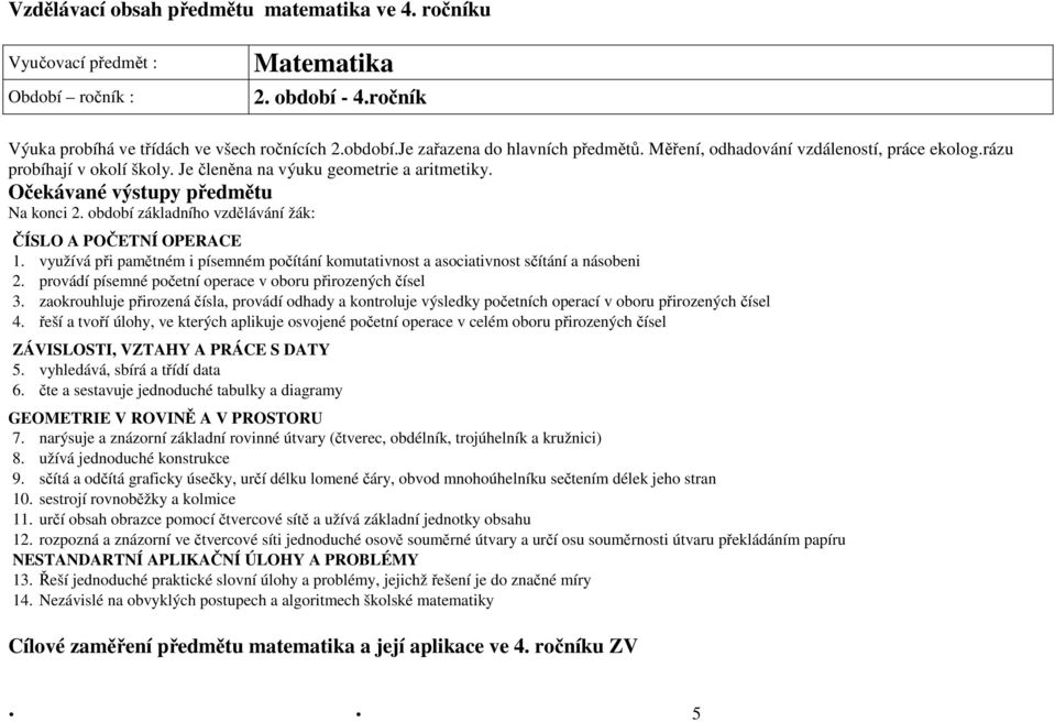 období základního vzdělávání žák: ČÍSLO A POČETNÍ OPERACE 1. využívá při pamětném i písemném počítání komutativnost a asociativnost sčítání a násobeni 2.