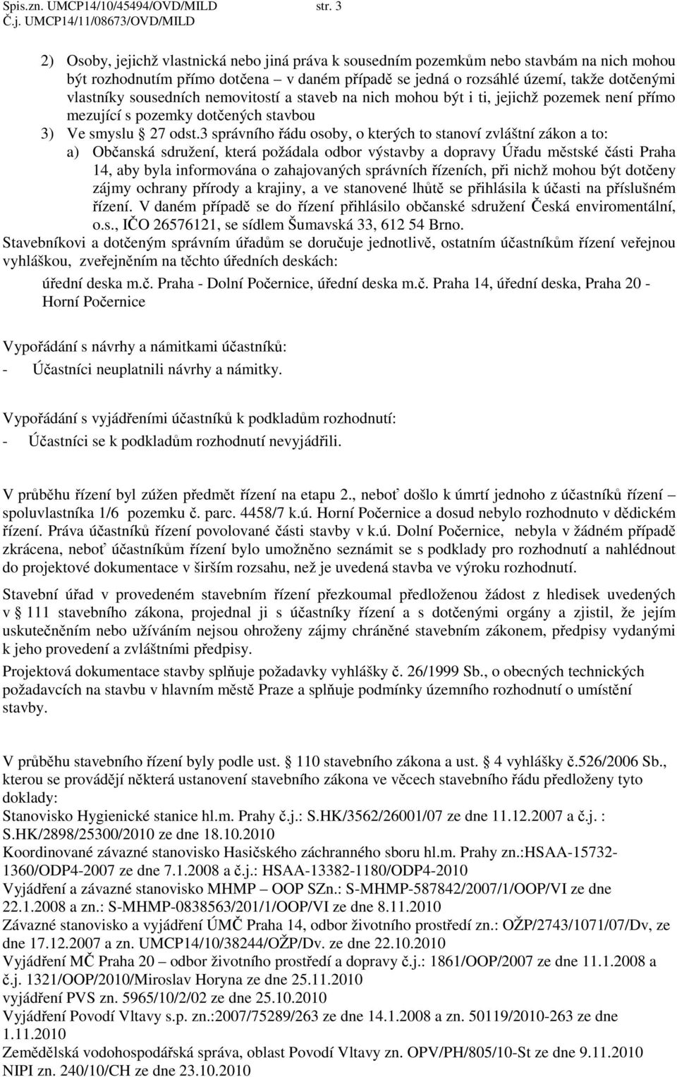 sousedních nemovitostí a staveb na nich mohou být i ti, jejichž pozemek není přímo mezující s pozemky dotčených stavbou 3) Ve smyslu 27 odst.