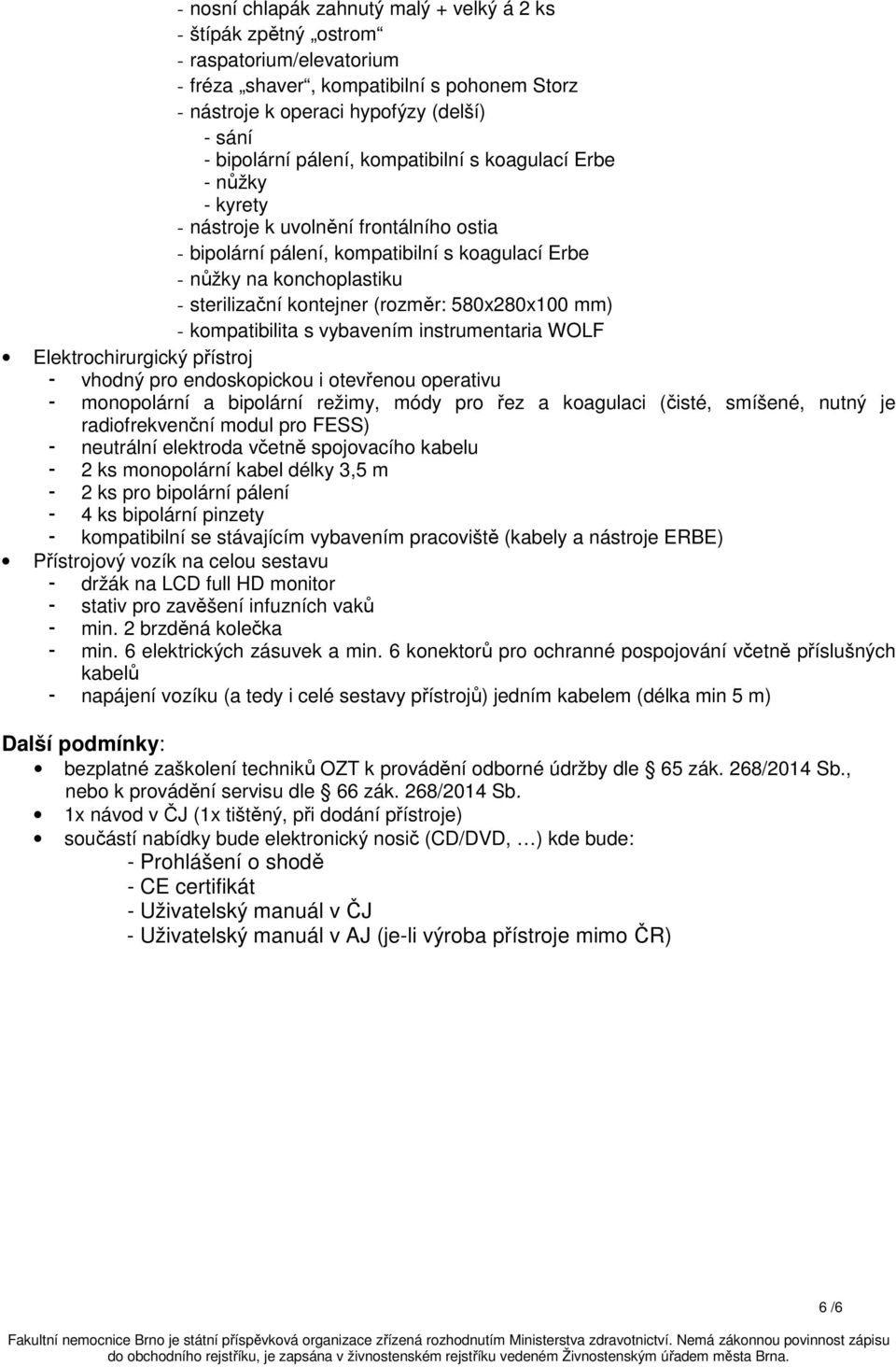 (rozměr: 580x280x100 mm) - kompatibilita s vybavením instrumentaria WOLF Elektrochirurgický přístroj - vhodný pro endoskopickou i otevřenou operativu - monopolární a bipolární režimy, módy pro řez a