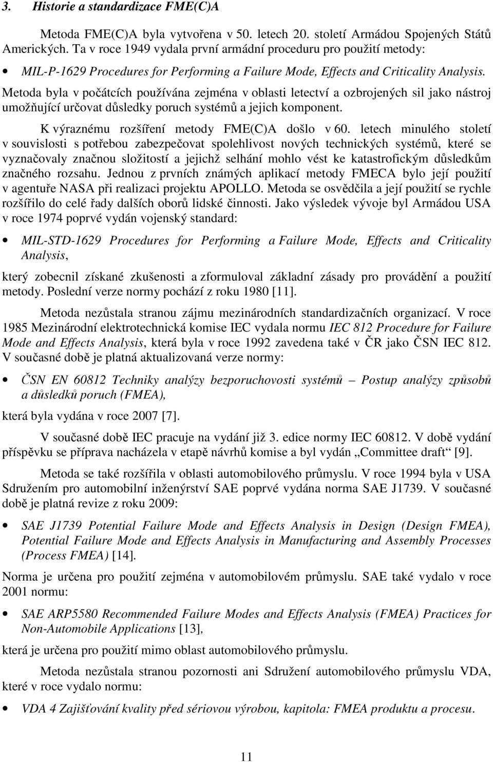 Metoda byla v počátcích používána zejména v oblasti letectví a ozbrojených sil jako nástroj umožňující určovat důsledky poruch systémů a jejich komponent.