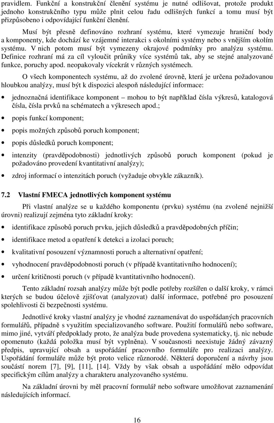 Musí být přesně definováno rozhraní systému, které vymezuje hraniční body a komponenty, kde dochází ke vzájemné interakci s okolními systémy nebo s vnějším okolím systému.