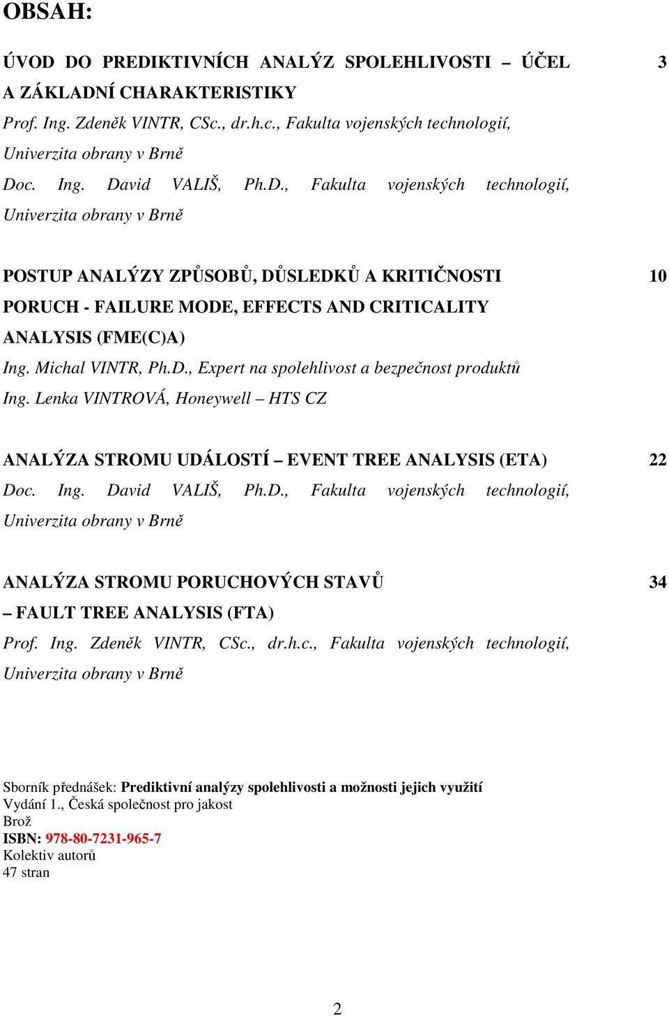 Lenka VINTROVÁ, Honeywell HTS CZ 10 ANALÝZA STROMU UDÁLOSTÍ EVENT TREE ANALYSIS (ETA) Doc. Ing. David VALIŠ, Ph.D., Fakulta vojenských technologií, Univerzita obrany v Brně 22 ANALÝZA STROMU PORUCHOVÝCH STAVŮ FAULT TREE ANALYSIS (FTA) Prof.