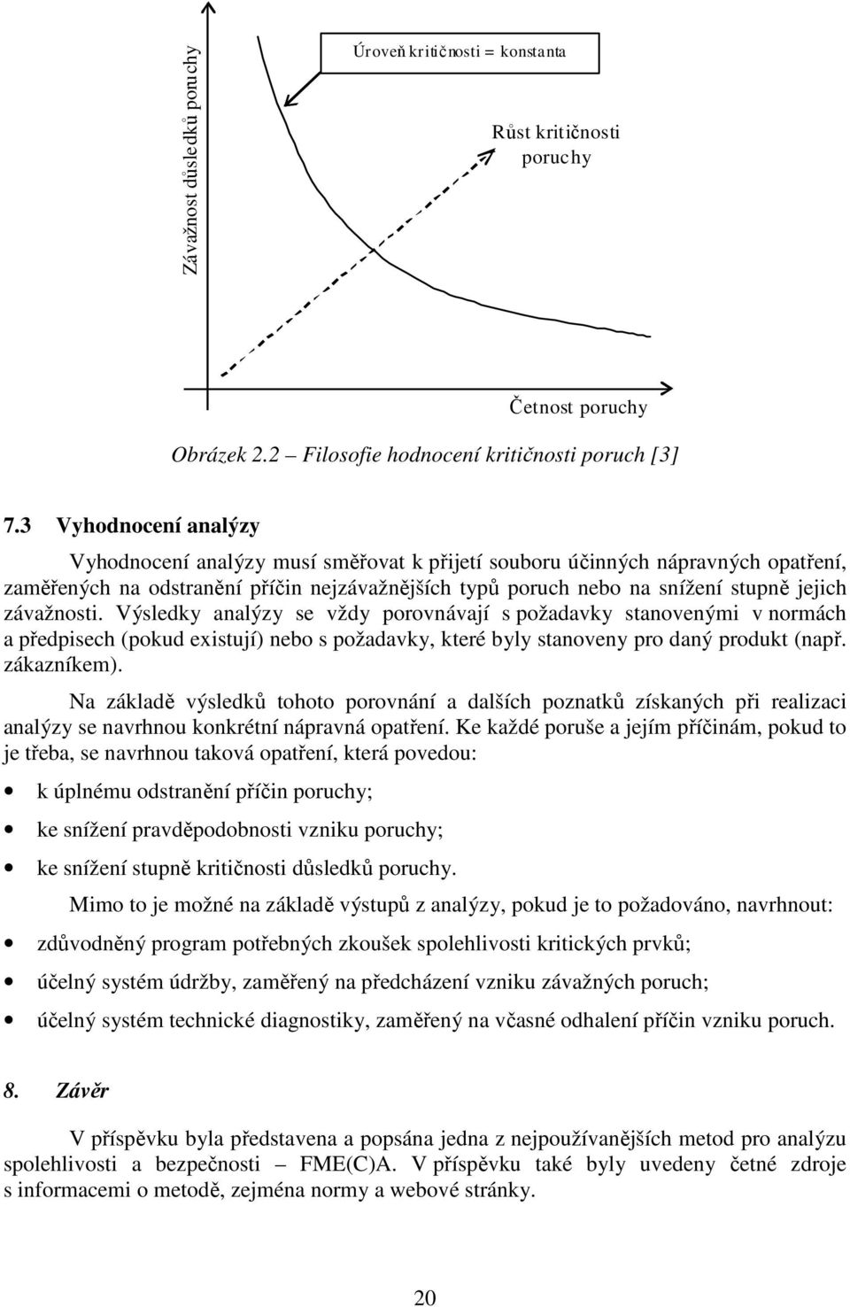 závažnosti. Výsledky analýzy se vždy porovnávají s požadavky stanovenými v normách a předpisech (pokud existují) nebo s požadavky, které byly stanoveny pro daný produkt (např. zákazníkem).