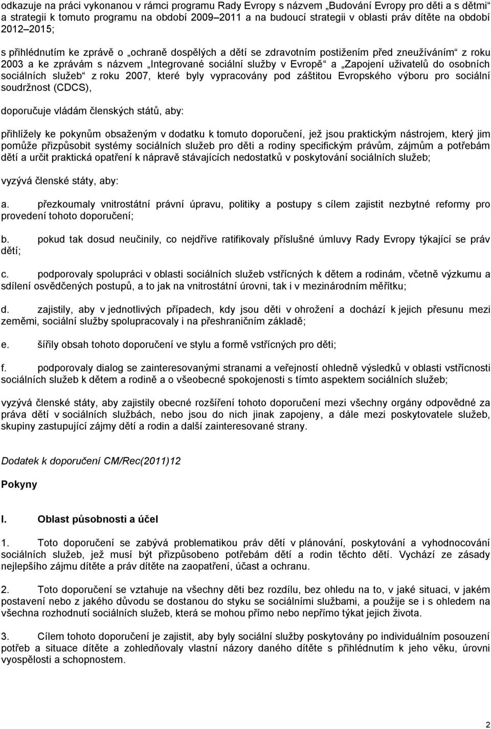 uživatelů do osobních sociálních služeb z roku 2007, které byly vypracovány pod záštitou Evropského výboru pro sociální soudržnost (CDCS), doporučuje vládám členských států, aby: přihlížely ke