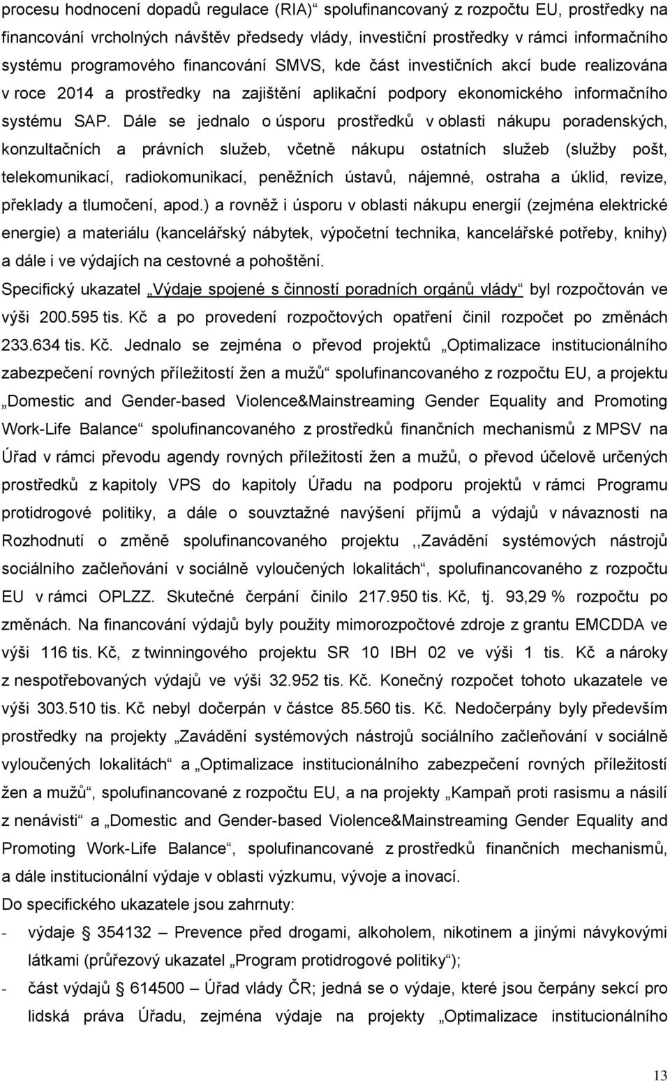 Dále se jednalo o úsporu prostředků v oblasti nákupu poradenských, konzultačních a právních služeb, včetně nákupu ostatních služeb (služby pošt, telekomunikací, radiokomunikací, peněžních ústavů,