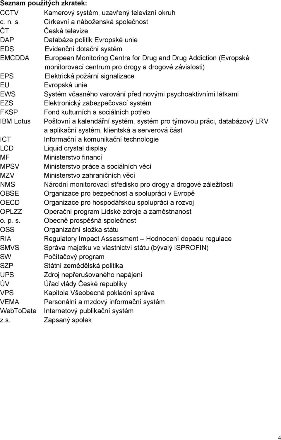 Církevní a náboženská společnost ČT Česká televize DAP Databáze politik Evropské unie EDS Evidenční dotační systém EMCDDA European Monitoring Centre for Drug and Drug Addiction (Evropské monitorovací