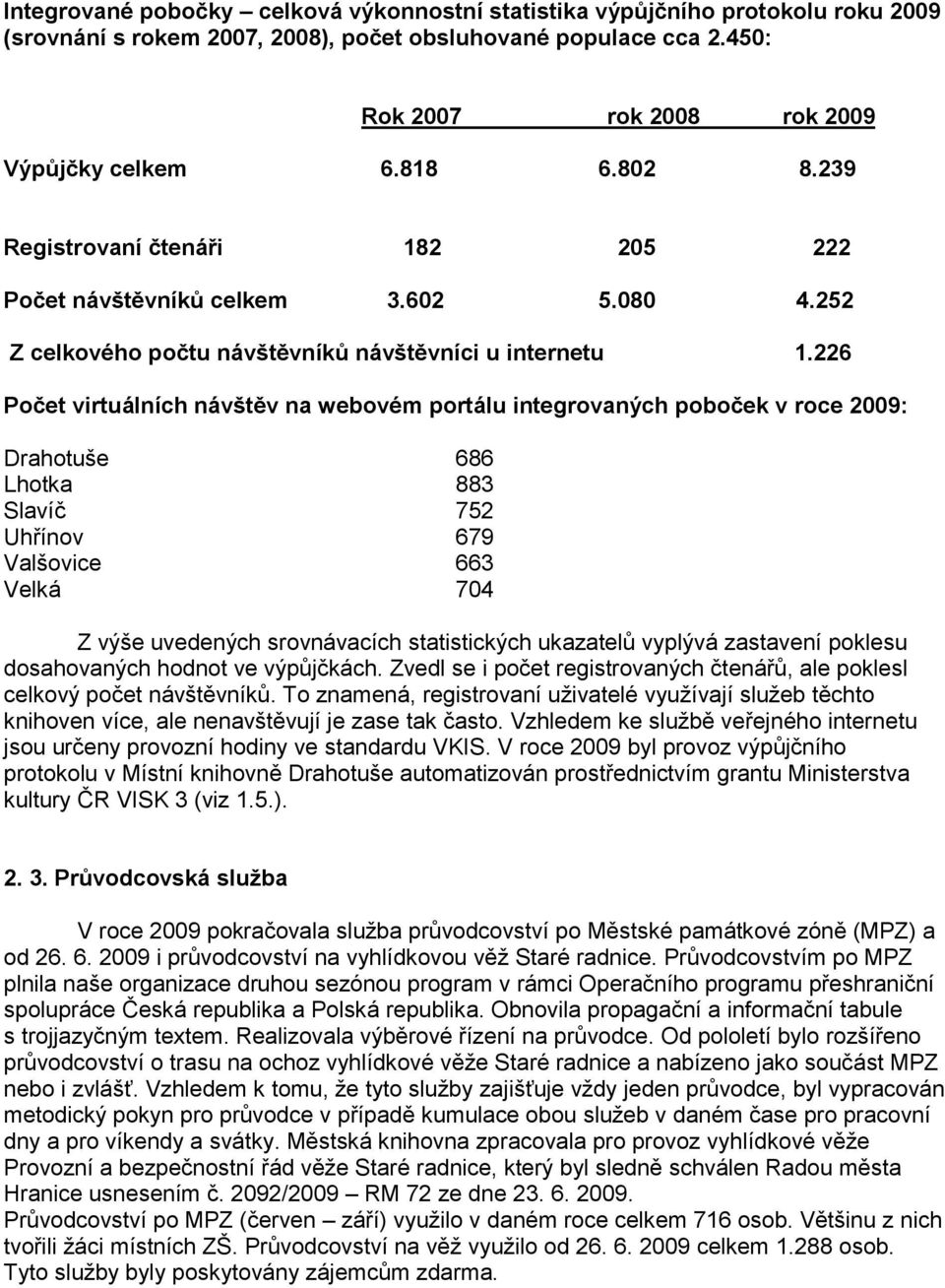 226 Počet virtuálních návštěv na webovém portálu integrovaných poboček v roce 2009: Drahotuše 686 Lhotka 883 Slavíč 752 Uhřínov 679 Valšovice 663 Velká 704 Z výše uvedených srovnávacích statistických