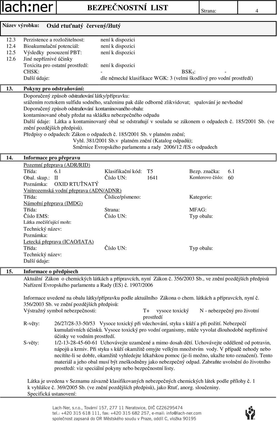 Pokyny pro odstraňování: Doporučený způsob odstraňování látky/přípravku: srážením roztokem sulfidu sodného, sraženinu pak dále odborně zlikvidovat; spalování je nevhodné Doporučený způsob