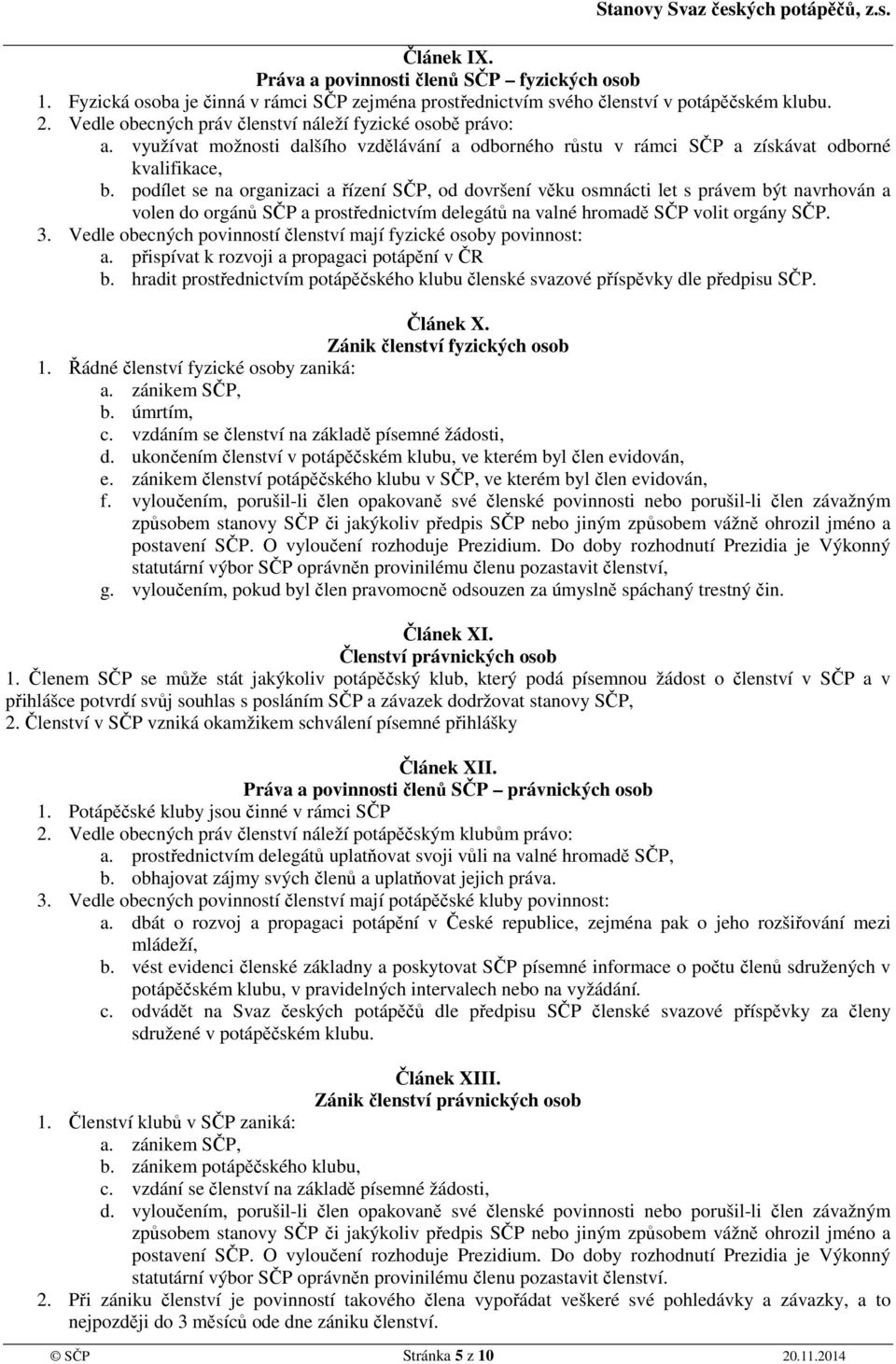 podílet se na organizaci a řízení SČP, od dovršení věku osmnácti let s právem být navrhován a volen do orgánů SČP a prostřednictvím delegátů na valné hromadě SČP volit orgány SČP. 3.