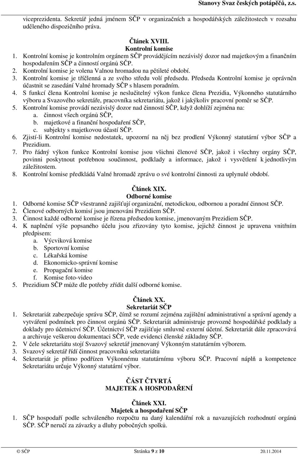 Kontrolní komise je volena Valnou hromadou na pětileté období. 3. Kontrolní komise je tříčlenná a ze svého středu volí předsedu.