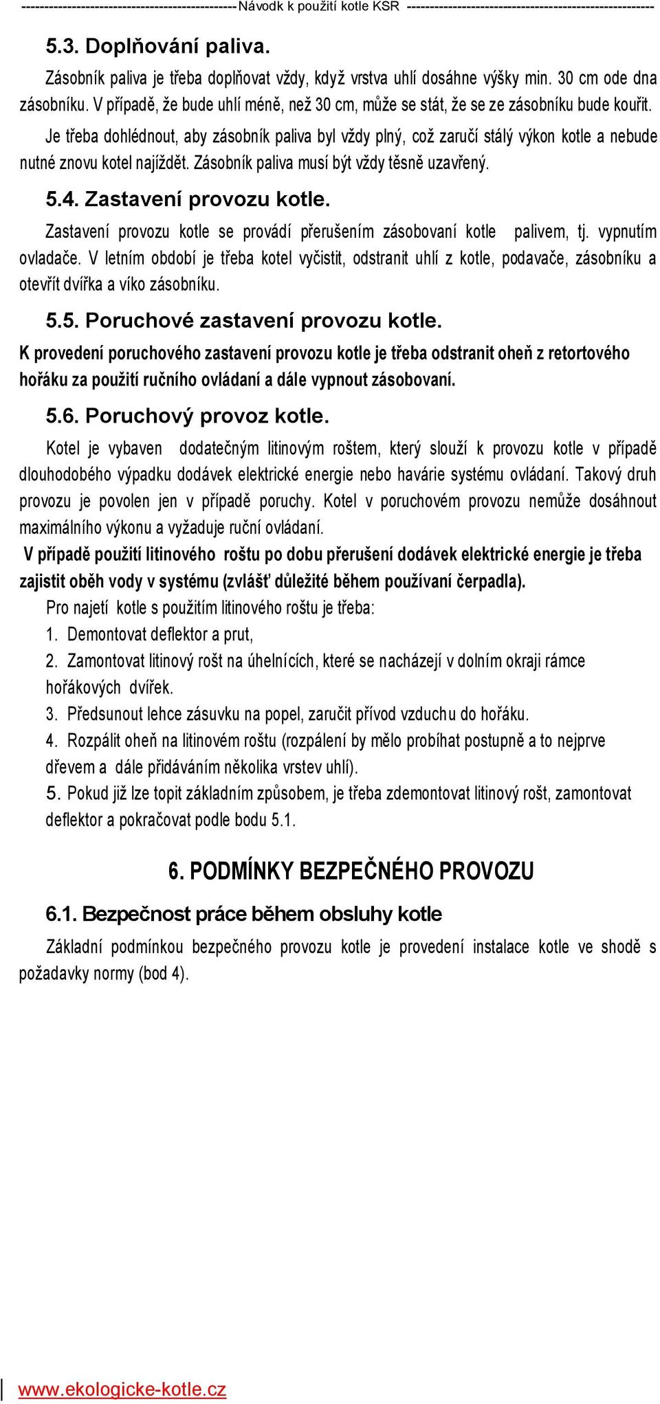 Je třeba dohlédnout, aby zásobník paliva byl vždy plný, což zaručí stálý výkon kotle a nebude nutné znovu kotel najíždět. Zásobník paliva musí být vždy těsně uzavřený. 5.4. Zastavení provozu kotle.