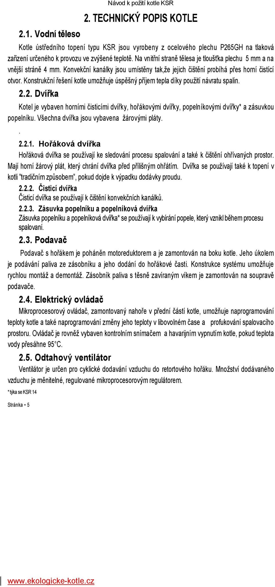 Konstrukční řešení kotle umožňuje úspěšný příjem tepla díky použití návratu spalin. 2.2. Dvířka Kotel je vybaven horními čisticími dvířky, hořákovými dvířky, popelníkovými dvířky* a zásuvkou popelníku.