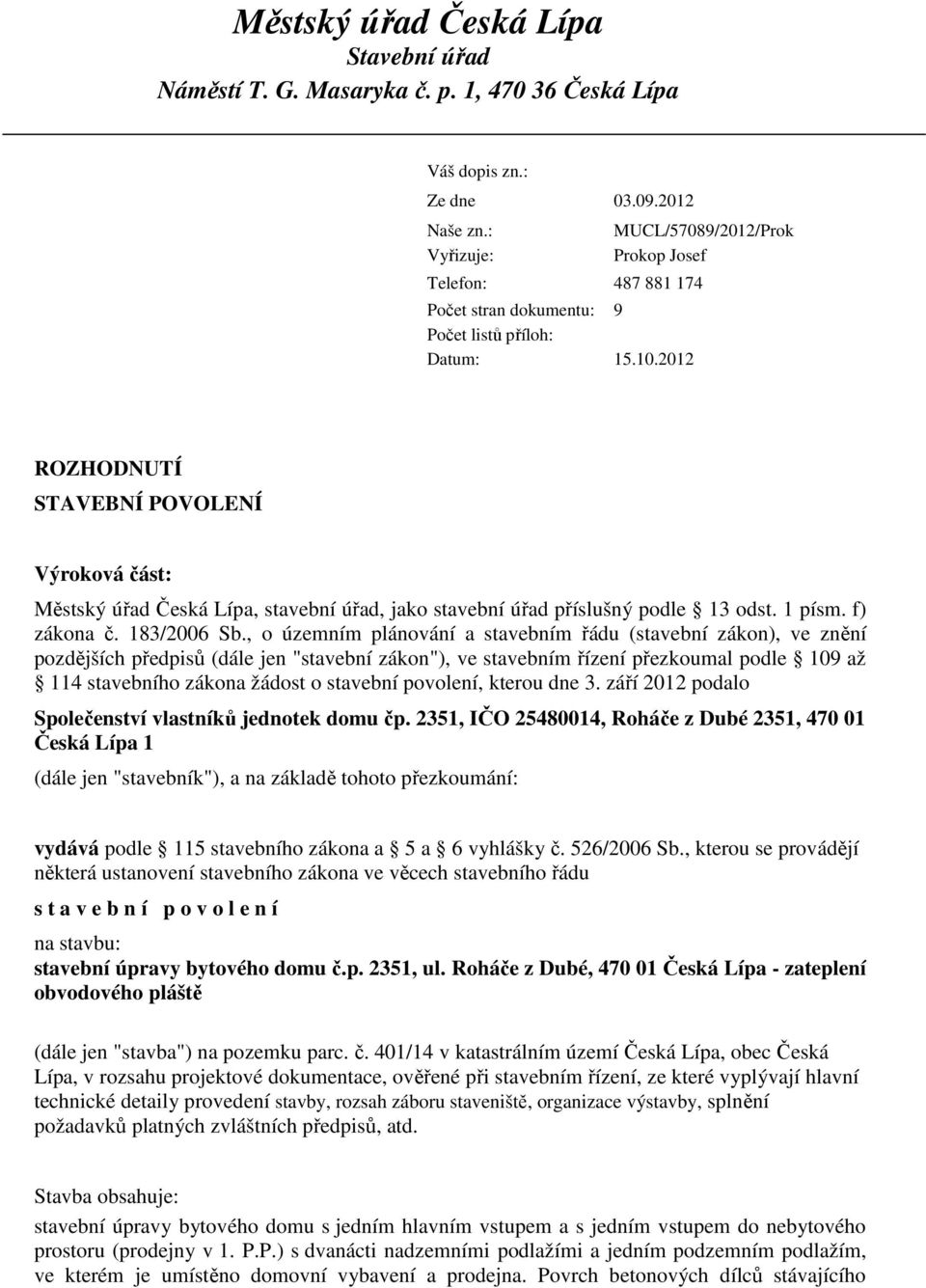 2012 MUCL/57089/2012/Prok Prokop Josef ROZHODNUTÍ STAVEBNÍ POVOLENÍ Výroková část: Městský úřad Česká Lípa, stavební úřad, jako stavební úřad příslušný podle 13 odst. 1 písm. f) zákona č. 183/2006 Sb.