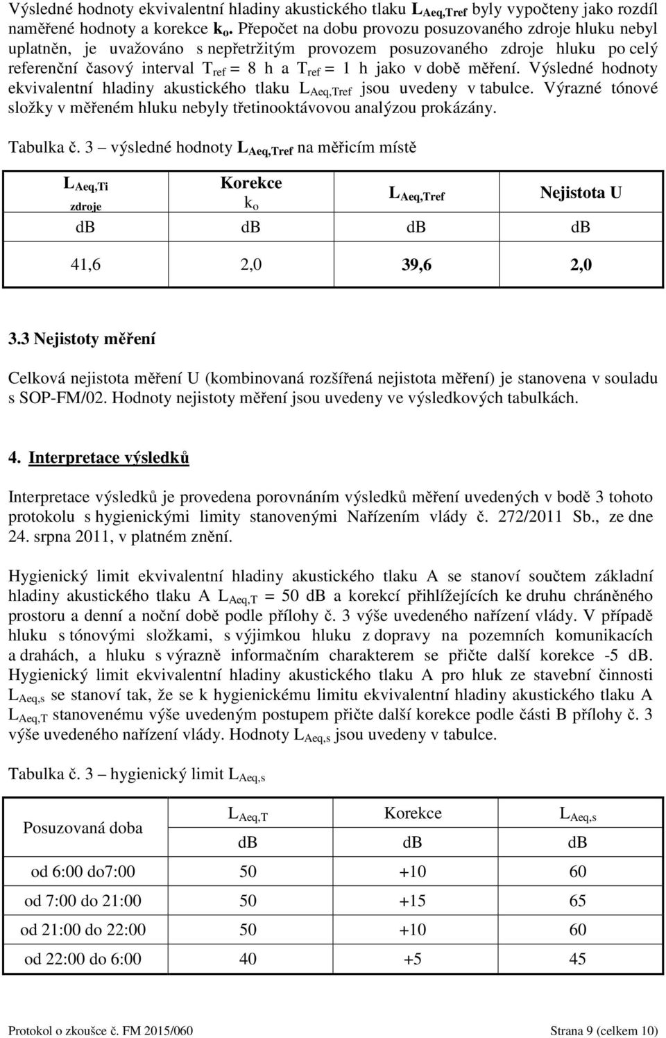 době měření. Výsledné hodnoty ekvivalentní hladiny akustického tlaku L Aeq,Tref jsou uvedeny v tabulce. Výrazné tónové složky v měřeném hluku nebyly třetinooktávovou analýzou prokázány. Tabulka č.