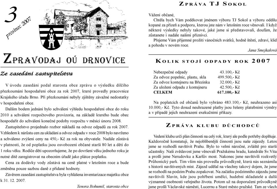 Dalším bodem jednání bylo schválení výhledu hospodaření obce do roku 2010 a schválení rozpočtového provizoria, na základě kterého bude obec hospodařit do schválení konečné podoby rozpočtu v měsíci