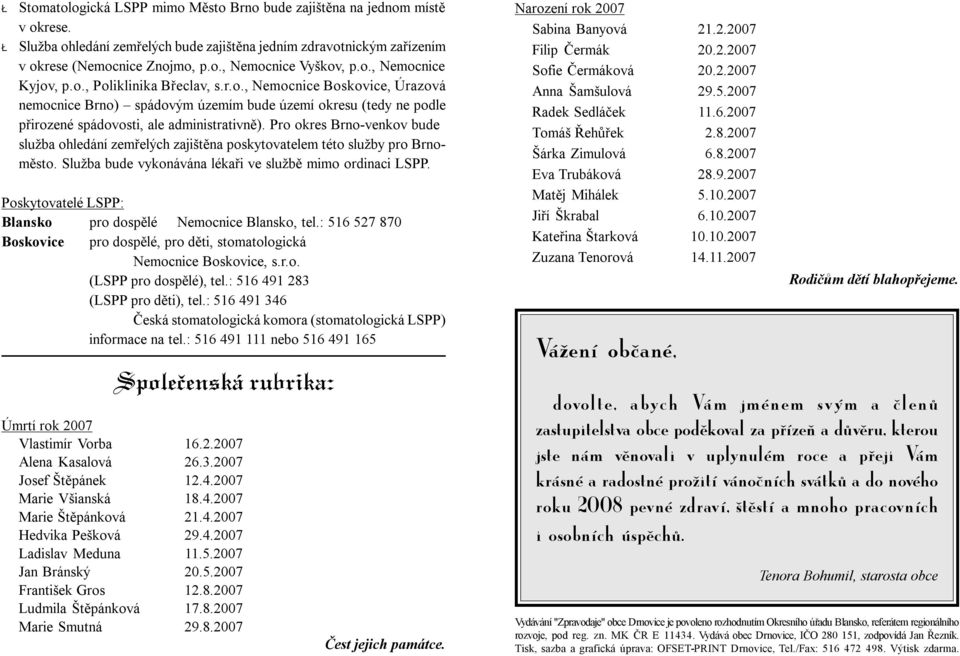 Pro okres Brno-venkov bude služba ohledání zemřelých zajištěna poskytovatelem této služby pro Brnoměsto. Služba bude vykonávána lékaři ve službě mimo ordinaci LSPP.