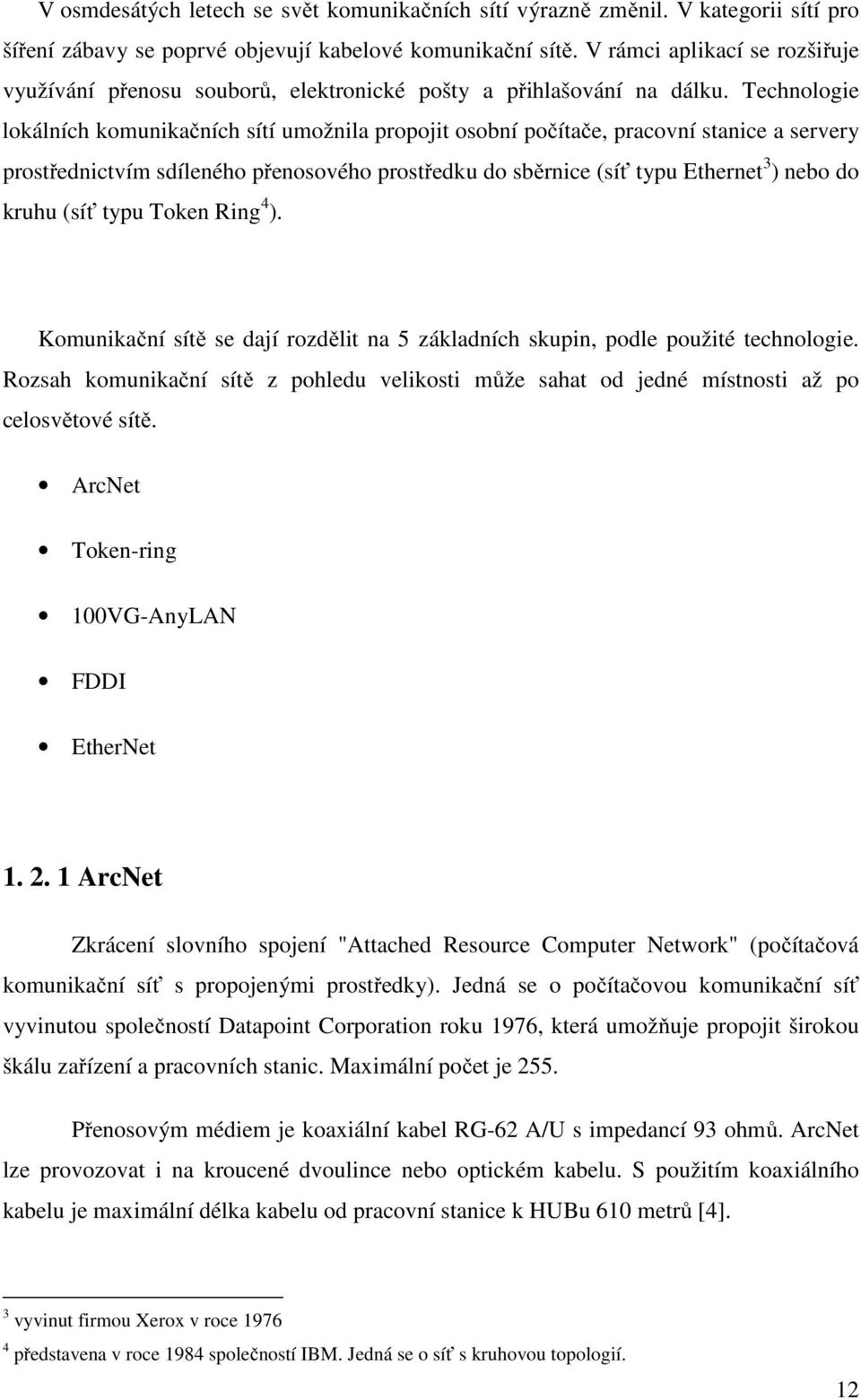 Technologie lokálních komunikačních sítí umožnila propojit osobní počítače, pracovní stanice a servery prostřednictvím sdíleného přenosového prostředku do sběrnice (síť typu Ethernet 3 ) nebo do
