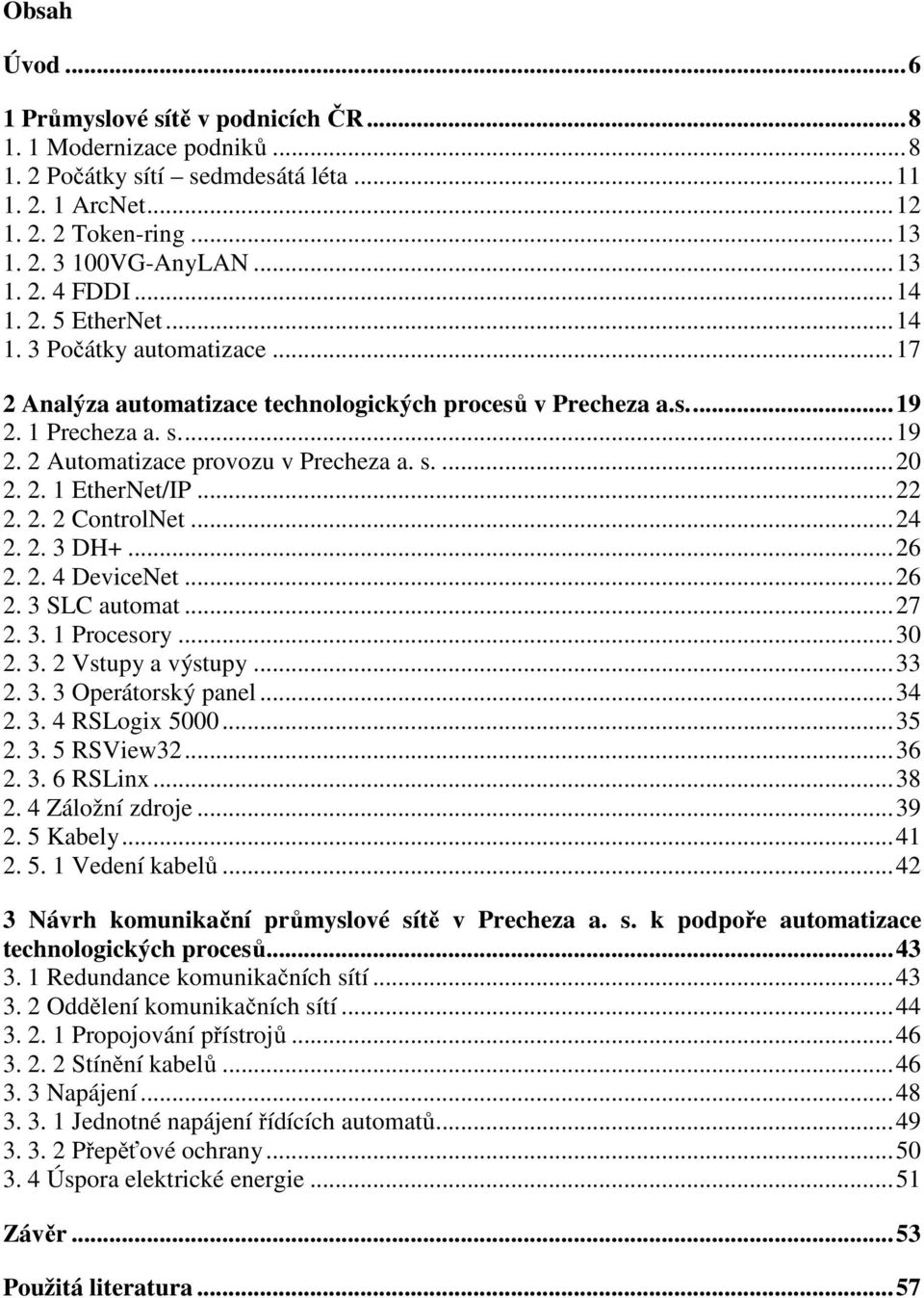 2. 1 EtherNet/IP...22 2. 2. 2 ControlNet...24 2. 2. 3 DH+...26 2. 2. 4 DeviceNet...26 2. 3 SLC automat...27 2. 3. 1 Procesory...30 2. 3. 2 Vstupy a výstupy...33 2. 3. 3 Operátorský panel...34 2. 3. 4 RSLogix 5000.