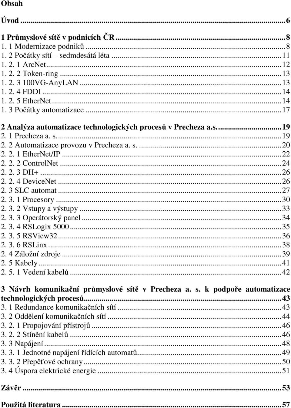 2. 1 EtherNet/IP...22 2. 2. 2 ControlNet...24 2. 2. 3 DH+...26 2. 2. 4 DeviceNet...26 2. 3 SLC automat...27 2. 3. 1 Procesory...30 2. 3. 2 Vstupy a výstupy...33 2. 3. 3 Operátorský panel...34 2. 3. 4 RSLogix 5000.