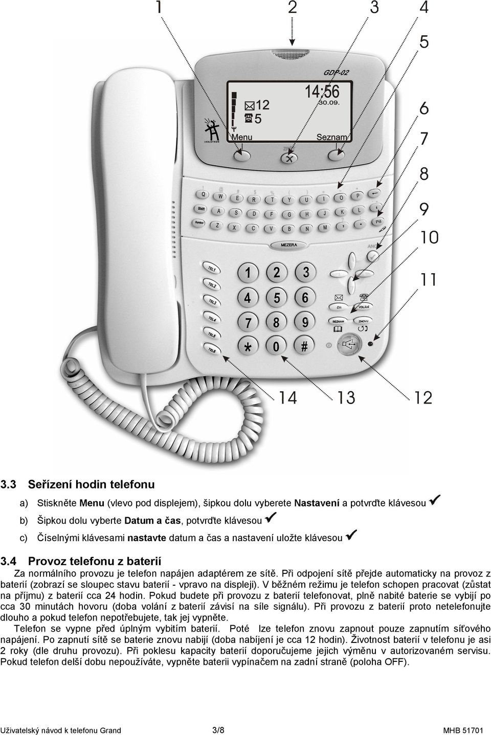 Při odpojení sítě přejde automaticky na provoz z baterií (zobrazí se sloupec stavu baterií - vpravo na displeji). V běžném režimu je telefon schopen pracovat (zůstat na příjmu) z baterií cca 24 hodin.